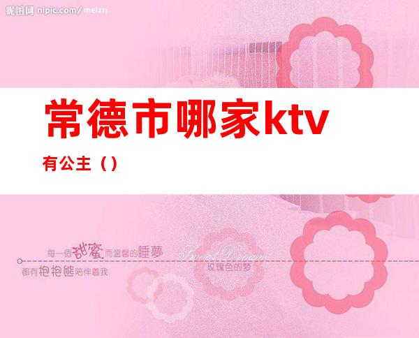 常德市哪家ktv有公主（）