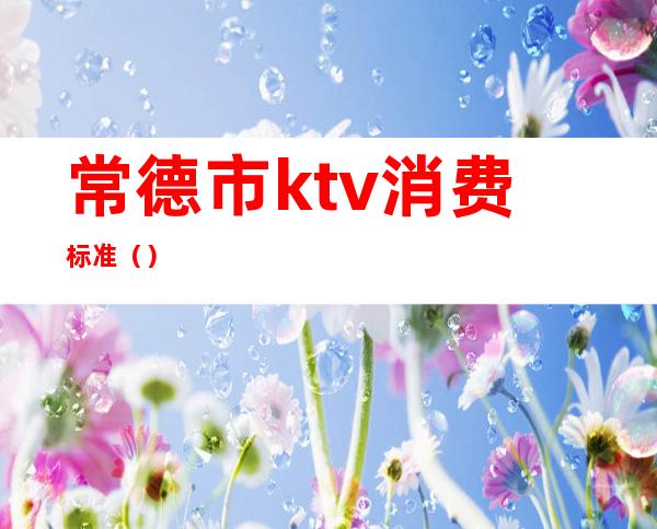 常德市ktv消费标准（）