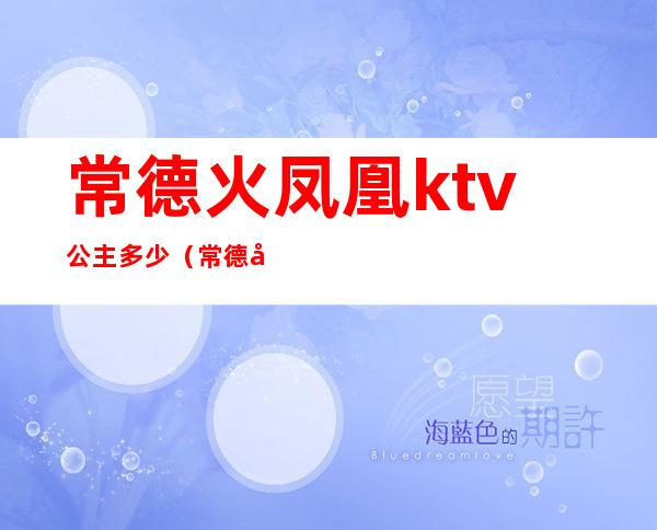 常德火凤凰ktv公主多少（常德市金色芙蓉KTV）