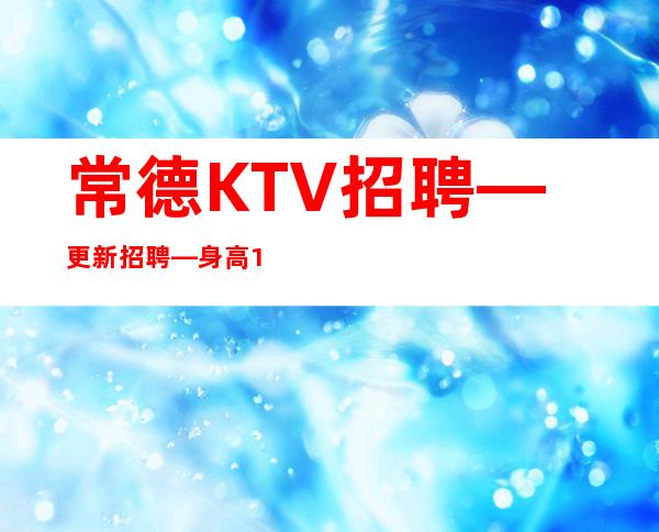 常德KTV招聘—更新招聘—身高160起