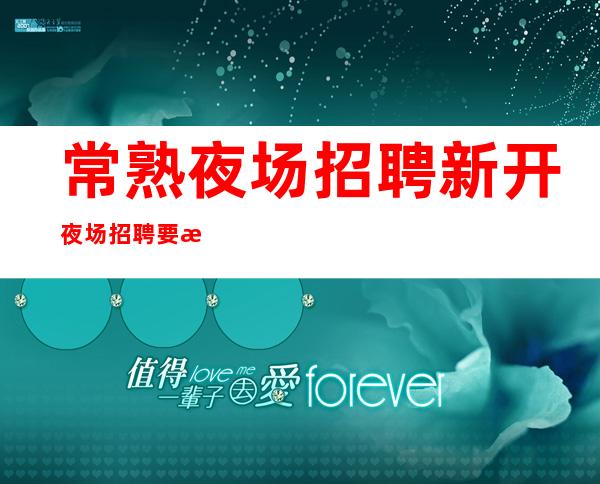 常熟夜场招聘 新开夜场招聘 要求低 不鸣则已，一鸣惊人。