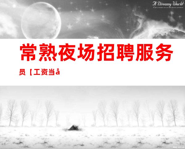 常熟夜场招聘服务员 【工资当天结算】 加入我们的团队.一起创造梦想