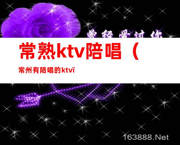 常熟ktv陪唱（常州有陪唱的ktv）