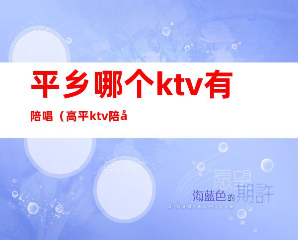 平乡哪个ktv有陪唱（高平ktv陪唱）