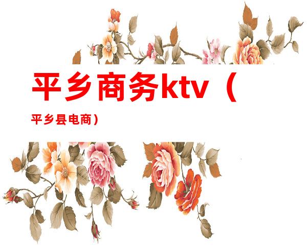 平乡商务ktv（平乡县电商）