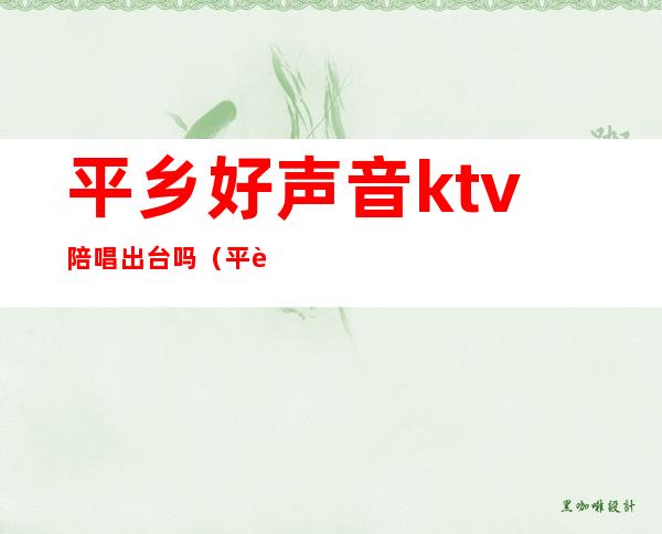 平乡好声音ktv陪唱出台吗（平舆哪个ktv有陪唱）