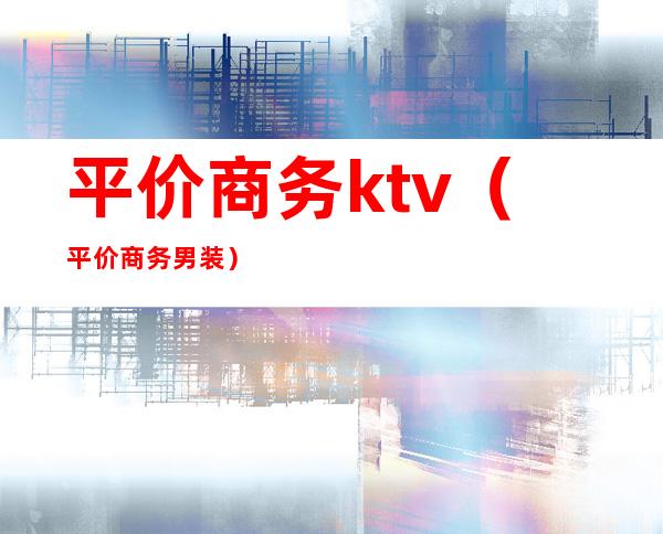 平价商务ktv（平价商务男装）