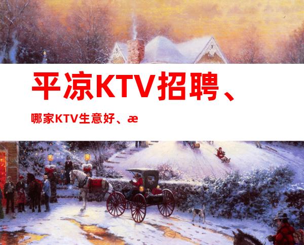 平凉KTV招聘、哪家KTV生意好、期待你的联系