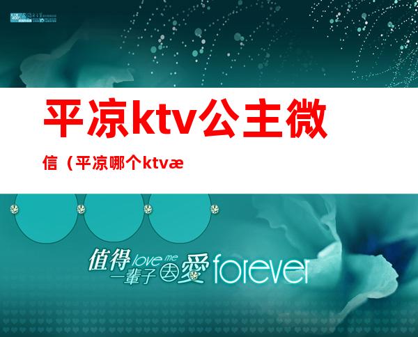 平凉ktv公主微信（平凉哪个ktv有公主）