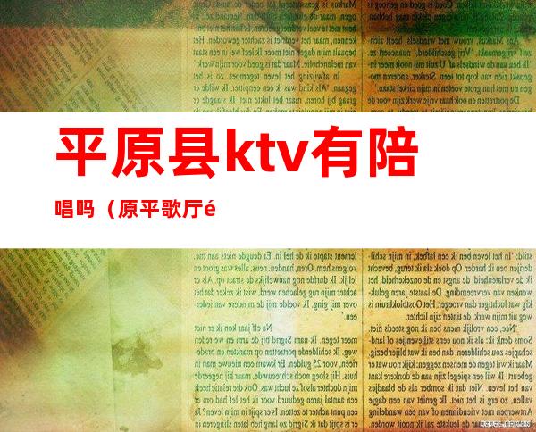 平原县ktv有陪唱吗（原平歌厅陪唱）