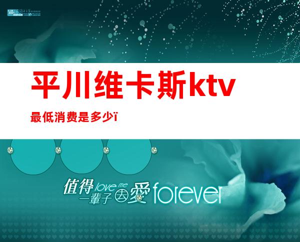 平川维卡斯ktv最低消费是多少（）