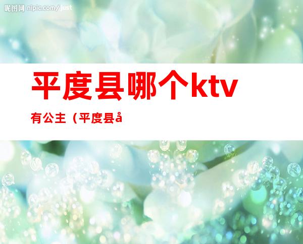 平度县哪个ktv有公主（平度县哪个ktv有公主厅）