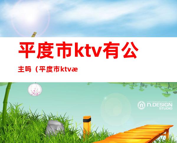 平度市ktv有公主吗（平度市ktv有公主吗在哪）