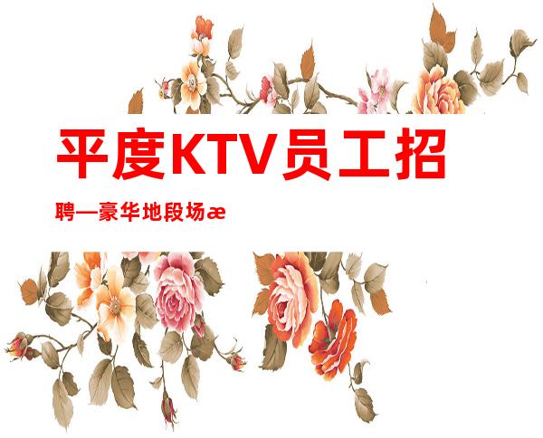 平度KTV员工招聘—豪华地段场所—不用服装