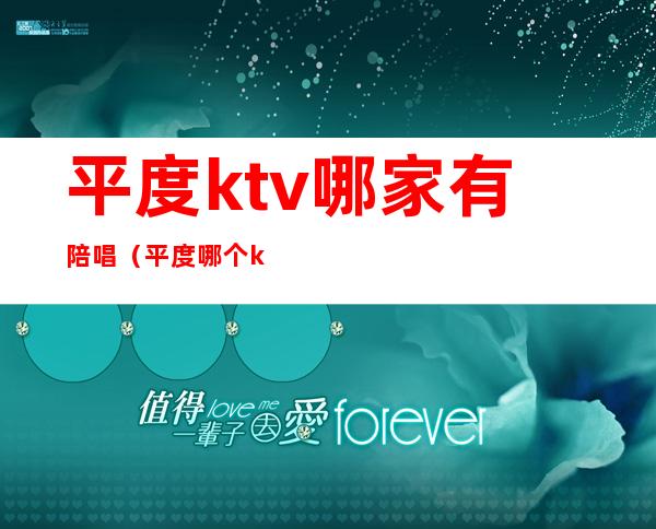 平度ktv哪家有陪唱（平度哪个ktv有陪唱）