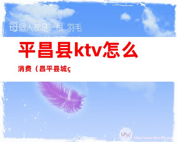 平昌县ktv怎么消费（昌平县城的ktv）