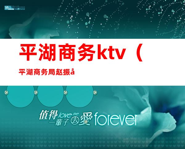 平湖商务ktv（平湖商务局赵振宁）