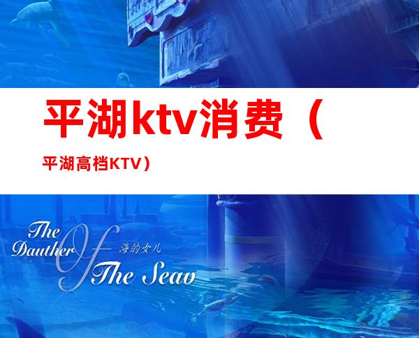 平湖ktv消费（平湖高档KTV）