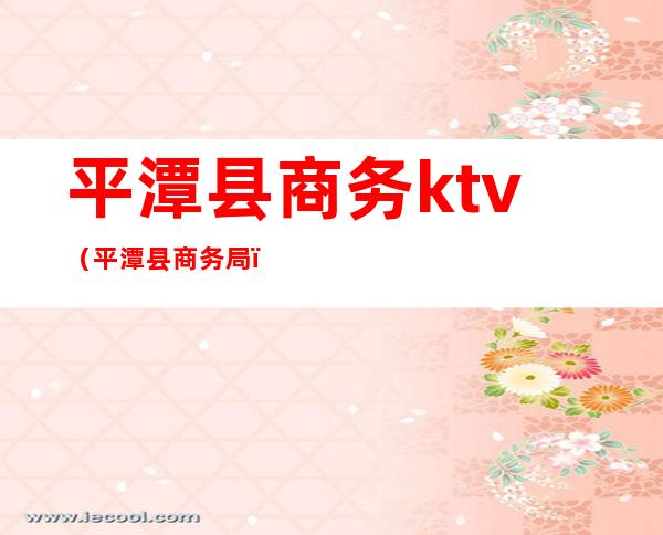 平潭县商务ktv（平潭县商务局）