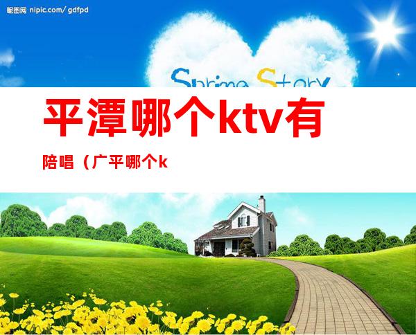 平潭哪个ktv有陪唱（广平哪个ktv有陪唱的）