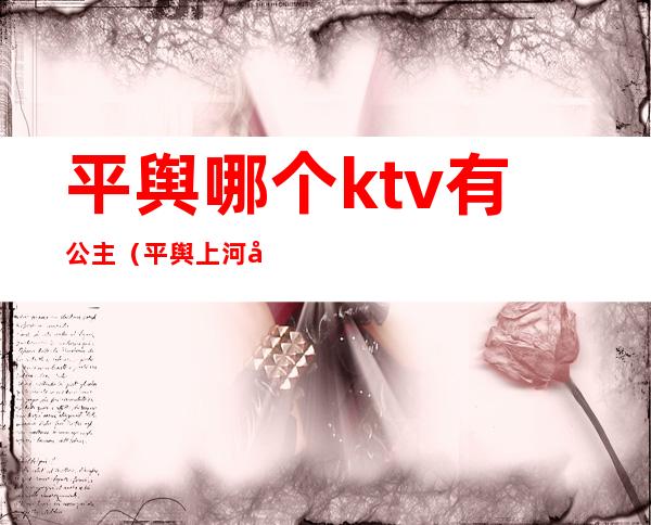 平舆哪个ktv有公主（平舆上河公馆ktv）