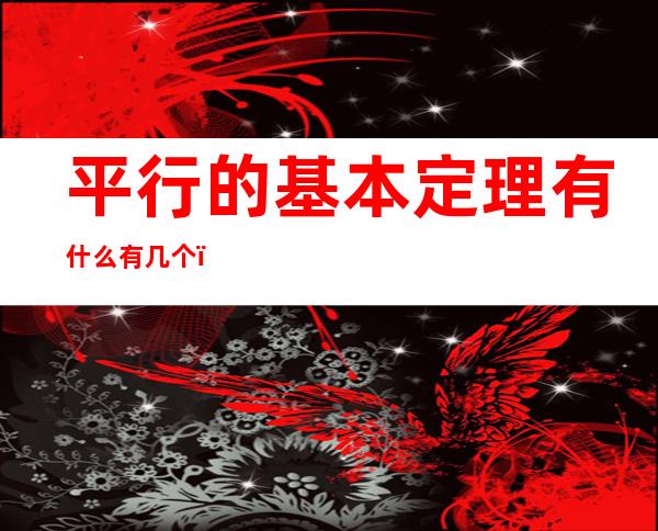 平行的基本定理有什么有几个（什么叫平行线定理）