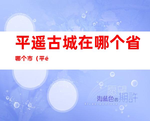 平遥古城在哪个省哪个市（平遥古城在哪里哪个省）