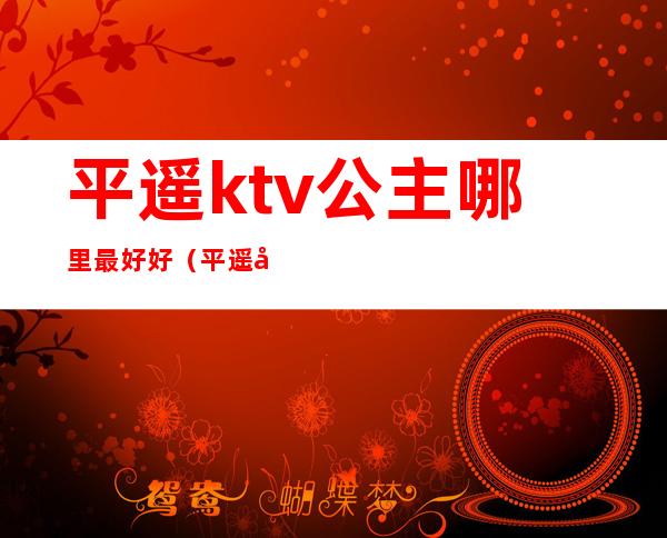 平遥ktv公主哪里最好好（平遥名苑KTV）