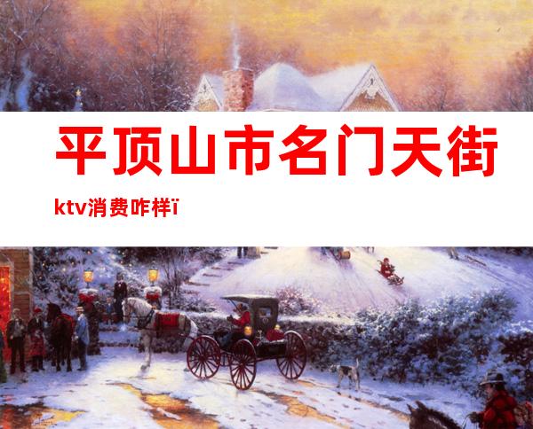 平顶山市名门天街ktv消费咋样（平顶山名门天街酒吧）