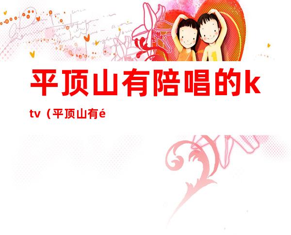 平顶山有陪唱的ktv（平顶山有陪唱的KTV）