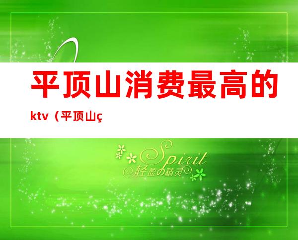 平顶山消费最高的ktv（平顶山的消费水平）