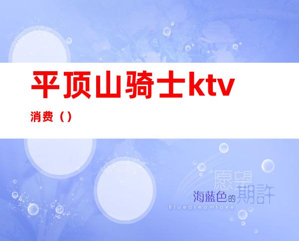 平顶山骑士ktv消费（）