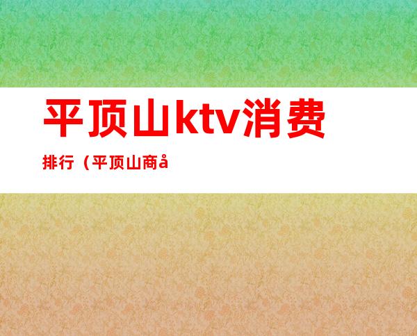 平顶山ktv消费排行（平顶山商务KTV）