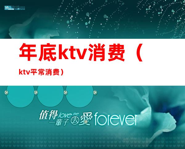 年底ktv消费（ktv平常消费）