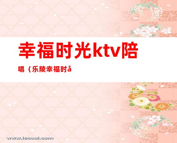 幸福时光ktv陪唱（乐陵幸福时光KTV陪唱）