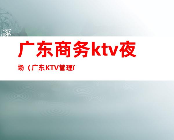 广东商务ktv夜场（广东KTV管理）