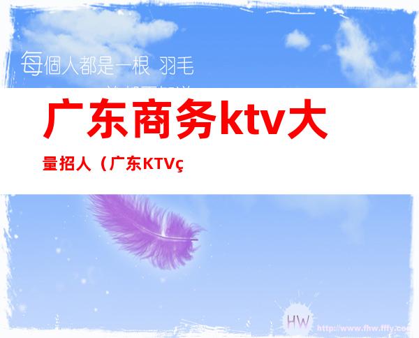 广东商务ktv大量招人（广东KTV管理）