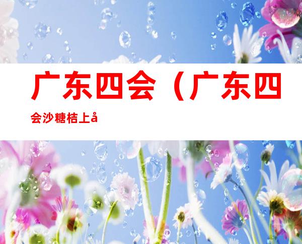 广东四会（广东四会沙糖桔上市时间）