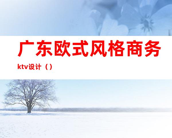 广东欧式风格商务ktv设计（）