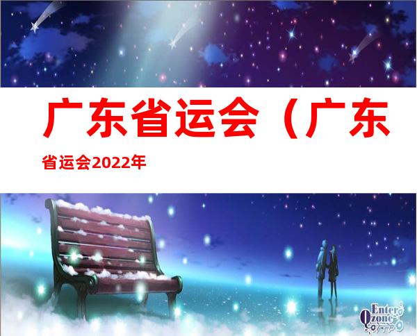 广东省运会（广东省运会2022年开幕式）