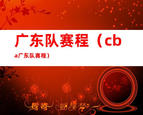 广东队赛程（cba广东队赛程）