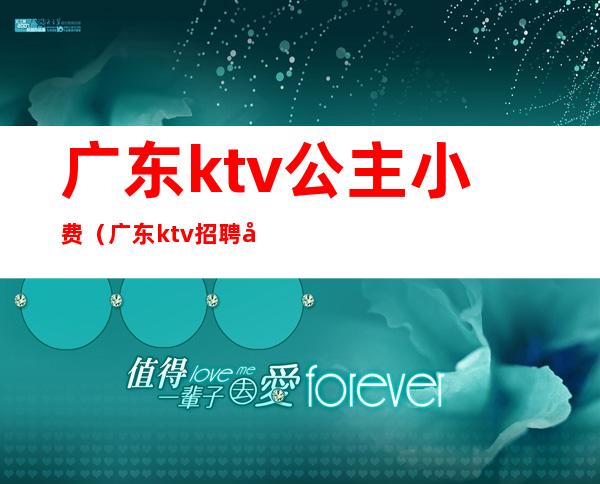 广东ktv公主小费（广东ktv招聘公主）