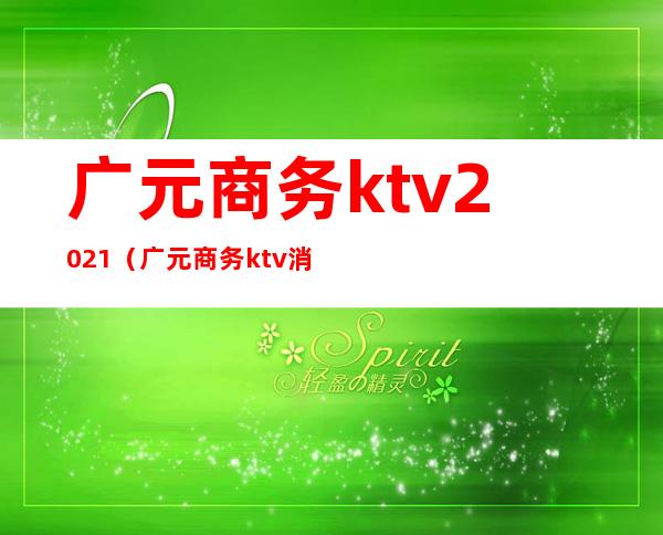 广元商务ktv2021（广元商务ktv消费）