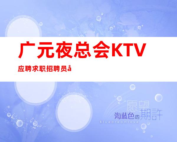 广元夜总会KTV应聘求职招聘员工促销员公司直招