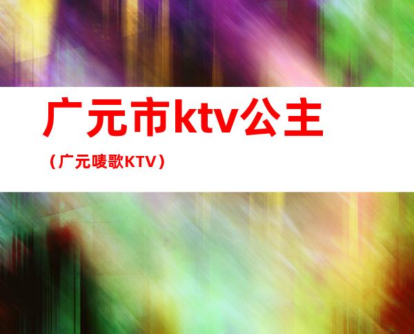 广元市ktv公主（广元唛歌KTV）