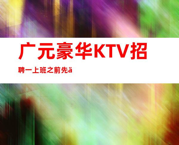 广元豪华KTV招聘一上班之前先了解KTV工作的内容