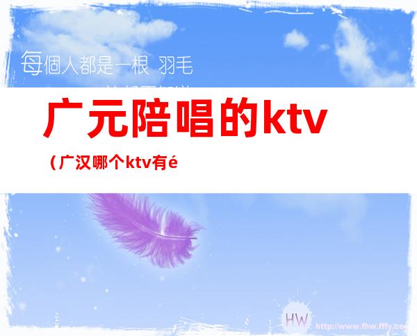 广元陪唱的ktv（广汉哪个ktv有陪唱）