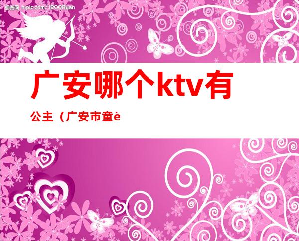 广安哪个ktv有公主（广安市童话ktv）