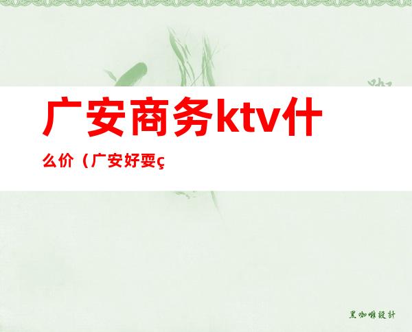 广安商务ktv什么价（广安好耍的ktv）