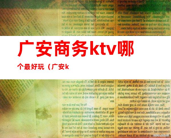 广安商务ktv哪个最好玩（广安ktv 哪里最好）